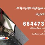 تركيب سيراميك العقيلة / 66447375 / معلم تركيب سيراميك جرانيت بورسلان بلاط رخام