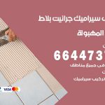 تركيب سيراميك المهبولة / 66447375 / معلم تركيب سيراميك جرانيت بورسلان بلاط رخام